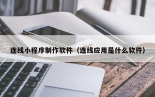 山西连线小程序制作软件（连线应用是什么软件）