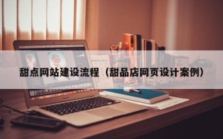 山西甜点网站建设流程（甜品店网页设计案例）