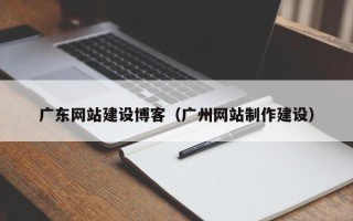 山西广东网站建设博客（广州网站制作建设）