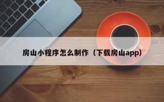 山西房山小程序怎么制作（下载房山app）