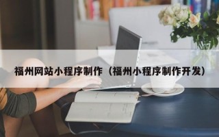 山西福州网站小程序制作（福州小程序制作开发）