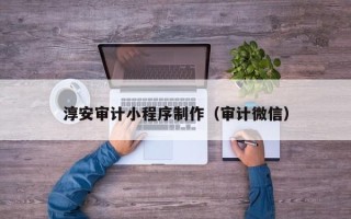 山西淳安审计小程序制作（审计微信）