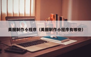 山西美图制作小程序（美图制作小程序有哪些）