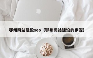 山西鄂州网站建设seo（鄂州网站建设的步骤）