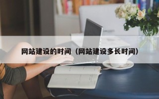 山西网站建设的时间（网站建设多长时间）