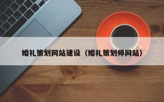 山西婚礼策划网站建设（婚礼策划师网站）