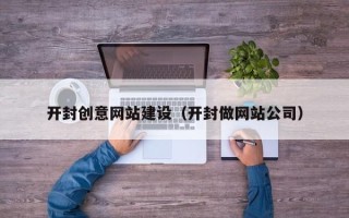 山西开封创意网站建设（开封做网站公司）